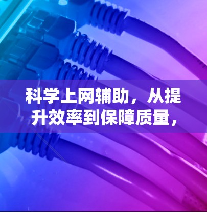 科学上网辅助,从提升效率到保障质量,互联网的未来 科学上网辅助,从提升效率到保障质量,互联网的未来