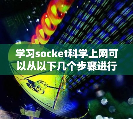 学习socket科学上网可以从以下几个步骤进行 学习socket科学上网可以从以下几个步骤进行