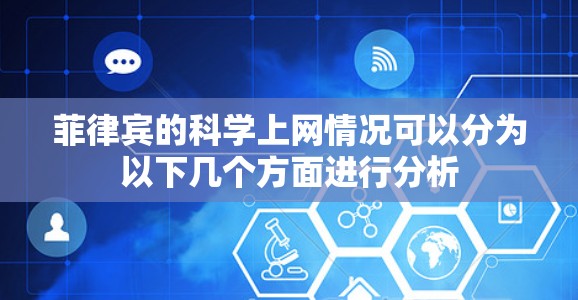 菲律宾的科学上网情况可以分为以下几个方面进行分析 菲律宾的科学上网情况可以分为以下几个方面进行分析