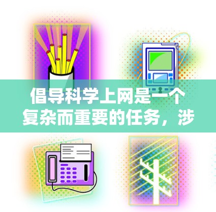 倡导科学上网是一个复杂而重要的任务,涉及教育、政策、技术、社会等多个方面。以下是对这一问题的详细分析和建议 倡导科学上网是一个复杂而重要的任务,涉及教育、政策、技术、社会等多个方面。以下是对这一问题的详细分析和建议