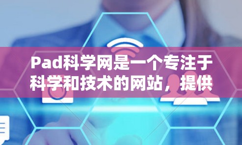 Pad科学网是一个专注于科学和技术的网站,提供多种资源以帮助用户学习和应用这些领域知识。以下是其主要功能和内容 Pad科学网是一个专注于科学和技术的网站,提供多种资源以帮助用户学习和应用这些领域知识。以下是其主要功能和内容