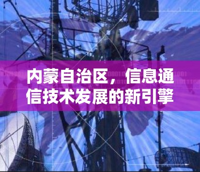 内蒙自治区,信息通信技术发展的新引擎 内蒙自治区,信息通信技术发展的新引擎