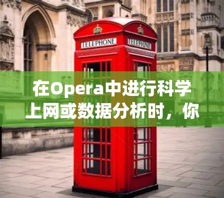 在Opera中进行科学上网或数据分析时,你可以使用以下步骤和工具 在Opera中进行科学上网或数据分析时,你可以使用以下步骤和工具