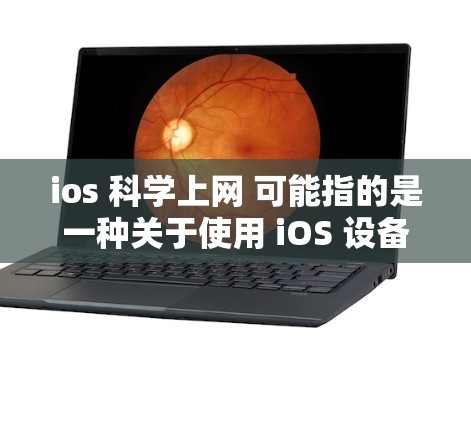 ios 科学上网 可能指的是一种关于使用 iOS 设备进行科学或技术性的网络操作或使用。以下是一些可能的解释和解答