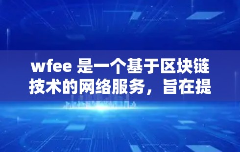 wfee 是一个基于区块链技术的网络服务,旨在提供更安全、可靠和高效的网络连接。以下是对 wfee 的详细分析 wfee 是一个基于区块链技术的网络服务,旨在提供更安全、可靠和高效的网络连接。以下是对 wfee 的详细分析