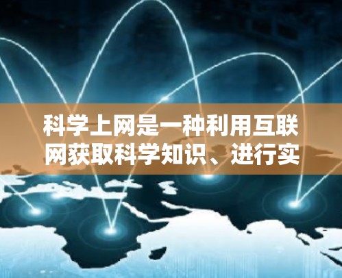 科学上网是一种利用互联网获取科学知识、进行实验和学习的方法。以下是一些利用科学上网的学习和研究技巧 科学上网是一种利用互联网获取科学知识、进行实验和学习的方法。以下是一些利用科学上网的学习和研究技巧