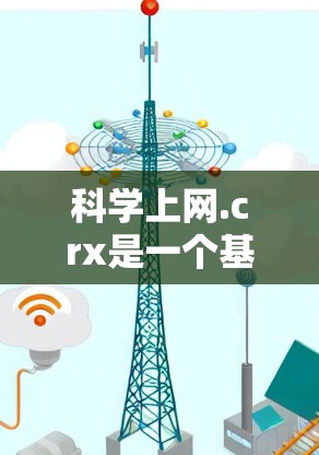 科学上网.crx是一个基于HTML和CSS的网站,主要提供科学知识的获取和分享功能。以下是关于该网站的详细介绍 科学上网.crx是一个基于HTML和CSS的网站,主要提供科学知识的获取和分享功能。以下是关于该网站的详细介绍