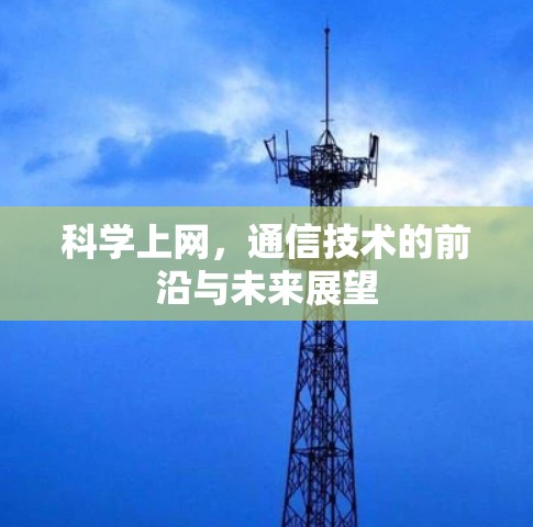 科学上网,通信技术的前沿与未来展望 科学上网,通信技术的前沿与未来展望