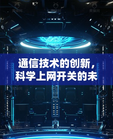 通信技术的创新,科学上网开关的未来展望 通信技术的创新,科学上网开关的未来展望