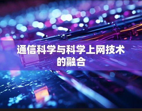 通信科学与科学上网技术的融合 通信科学与科学上网技术的融合
