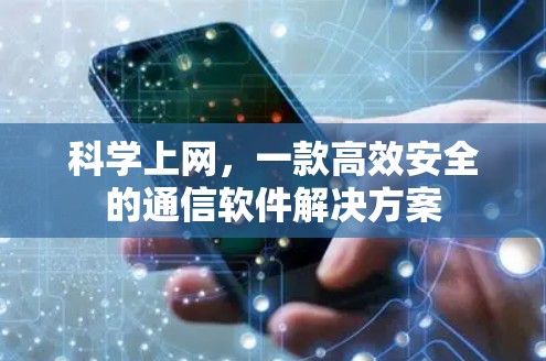 科学上网,一款高效安全的通信软件解决方案 科学上网,一款高效安全的通信软件解决方案