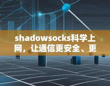 shadowsocks科学上网,让通信更安全、更便捷 shadowsocks科学上网,让通信更安全、更便捷