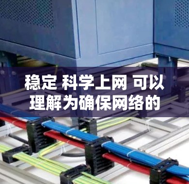 稳定 科学上网 可以理解为确保网络的稳定性和安全性,并采用科学的方法或策略来管理上网。以下是一些可能的解释和建议 稳定 科学上网 可以理解为确保网络的稳定性和安全性,并采用科学的方法或策略来管理上网。以下是一些可能的解释和建议