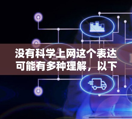 没有科学上网这个表达可能有多种理解,以下是一些可能的解释和应对策略 没有科学上网这个表达可能有多种理解,以下是一些可能的解释和应对策略