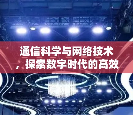 通信科学与网络技术,探索数字时代的高效上网新范式 通信科学与网络技术,探索数字时代的高效上网新范式