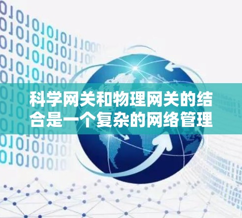 科学网关和物理网关的结合是一个复杂的网络管理技术,旨在保护数据的隐私和安全。以下是对这一概念的详细分析 科学网关和物理网关的结合是一个复杂的网络管理技术,旨在保护数据的隐私和安全。以下是对这一概念的详细分析