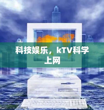 科技娱乐,kTV科学上网 科技娱乐,kTV科学上网