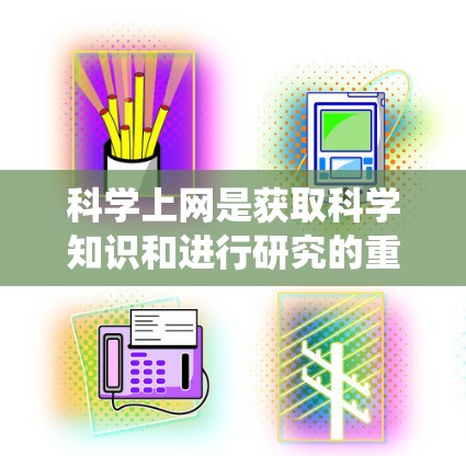 科学上网是获取科学知识和进行研究的重要工具。以下是一个系统化的指南,帮助您有效进行科学上网 科学上网是获取科学知识和进行研究的重要工具。以下是一个系统化的指南,帮助您有效进行科学上网