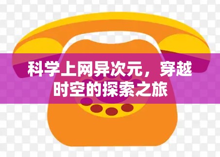 科学上网异次元,穿越时空的探索之旅 科学上网异次元,穿越时空的探索之旅