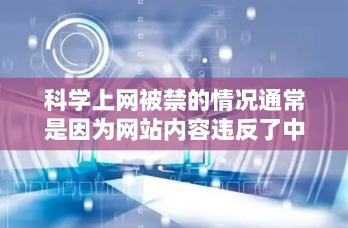 科学上网被禁的情况通常是因为网站内容违反了中国法律法规,可能涉及传播有害信息、网络犯罪或其他安全问题。以下是处理此类情况的步骤和建议 科学上网被禁的情况通常是因为网站内容违反了中国法律法规,可能涉及传播有害信息、网络犯罪或其他安全问题。以下是处理此类情况的步骤和建议