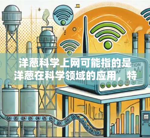 洋葱科学上网可能指的是洋葱在科学领域的应用,特别是洋葱在植物学、化学实验和生物科学中的用途。洋葱作为植物,被广泛用于各种科学实验和教育活动。以下是洋葱在科学中的具体应用 洋葱科学上网可能指的是洋葱在科学领域的应用,特别是洋葱在植物学、化学实验和生物科学中的用途。洋葱作为植物,被广泛用于各种科学实验和教育活动。以下是洋葱在科学中的具体应用