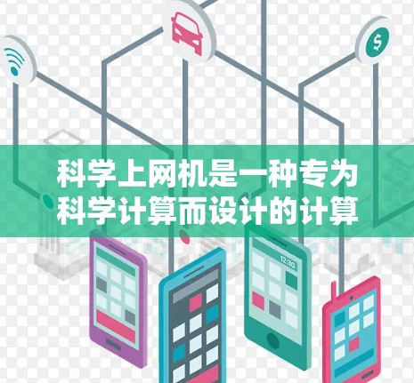 科学上网机是一种专为科学计算而设计的计算机设备,能够运行复杂的科学软件和算法。以下是其主要特点和功能 科学上网机是一种专为科学计算而设计的计算机设备,能够运行复杂的科学软件和算法。以下是其主要特点和功能