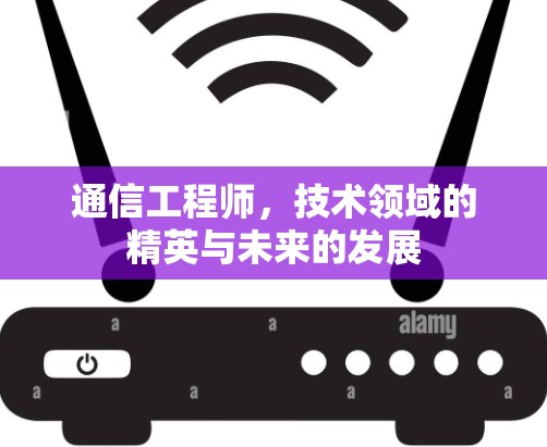 通信工程师,技术领域的精英与未来的发展 通信工程师,技术领域的精英与未来的发展