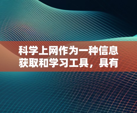 科学上网作为一种信息获取和学习工具,具有多方面的价值,但也伴随着潜在的问题。以下是对科学上网的总结和建议 科学上网作为一种信息获取和学习工具,具有多方面的价值,但也伴随着潜在的问题。以下是对科学上网的总结和建议