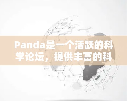 Panda是一个活跃的科学论坛，提供丰富的科学工具和资源，适合学习和讨论科学主题。以下是关于Panda的详细信息