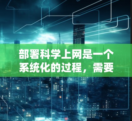 部署科学上网是一个系统化的过程,需要从多个方面进行综合管理。以下是一个详细的步骤指南,帮助您顺利完成科学上网的部署 部署科学上网是一个系统化的过程,需要从多个方面进行综合管理。以下是一个详细的步骤指南,帮助您顺利完成科学上网的部署
