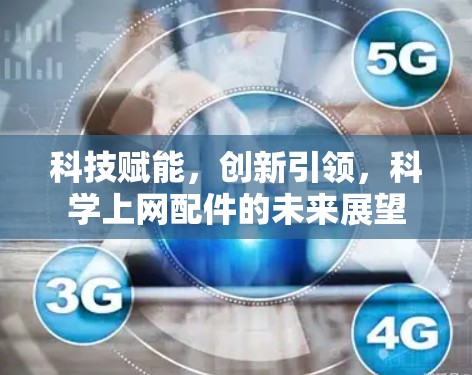 科技赋能,创新引领,科学上网配件的未来展望 科技赋能,创新引领,科学上网配件的未来展望