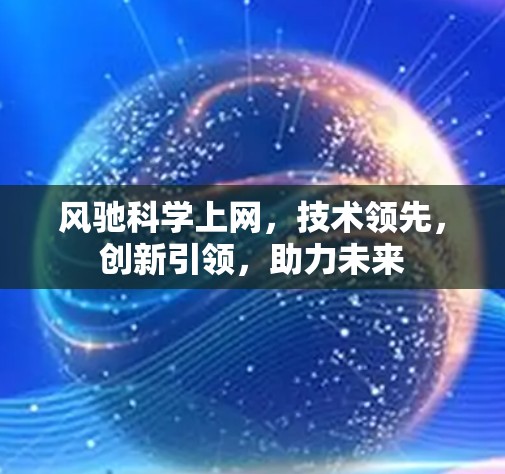 风驰科学上网,技术领先,创新引领,助力未来 风驰科学上网,技术领先,创新引领,助力未来