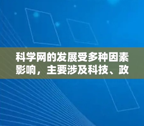 科学网的发展受多种因素影响,主要涉及科技、政策、信息传播和网络安全等多个方面 科学网的发展受多种因素影响,主要涉及科技、政策、信息传播和网络安全等多个方面