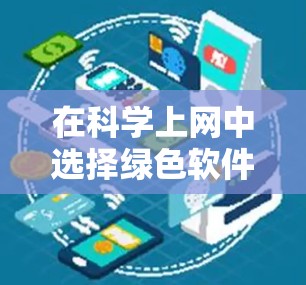 在科学上网中选择绿色软件,确保它们在运行时不会带进任何负面信息,是至关重要的。以下是一些选择绿色软件的建议 在科学上网中选择绿色软件,确保它们在运行时不会带进任何负面信息,是至关重要的。以下是一些选择绿色软件的建议
