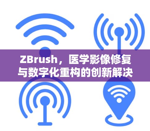 ZBrush，医学影像修复与数字化重构的创新解决方案