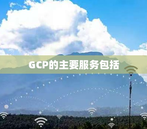 GCP的主要服务包括 GCP的主要服务包括