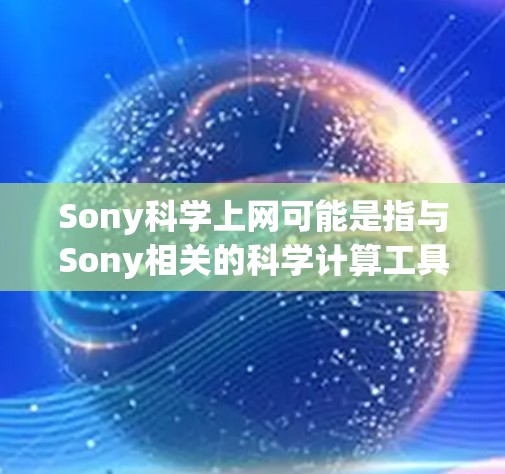 Sony科学上网可能是指与Sony相关的科学计算工具或软件平台。以下是一些可能的解释和相关信息 Sony科学上网可能是指与Sony相关的科学计算工具或软件平台。以下是一些可能的解释和相关信息