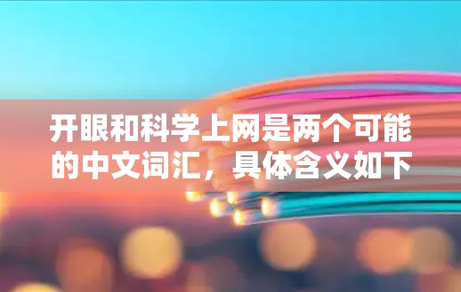 开眼和科学上网是两个可能的中文词汇,具体含义如下 开眼和科学上网是两个可能的中文词汇,具体含义如下
