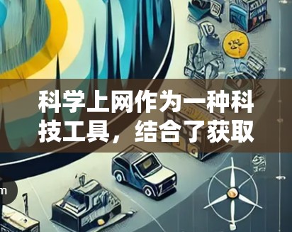 科学上网作为一种科技工具，结合了获取科学知识、进行实验研究和探索科学领域的多种可能性。以下是对其发展的几个关键因素的分析