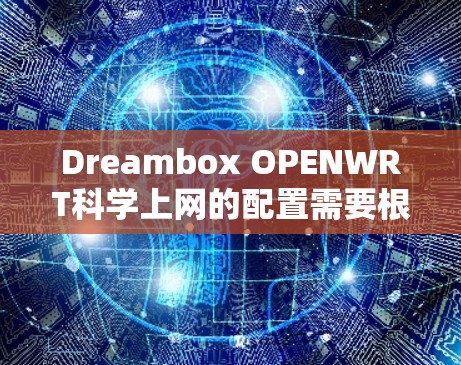 Dreambox OPENWRT科学上网的配置需要根据具体的使用需求和设置来实现。以下是一个完整的配置指南,供你参考 Dreambox OPENWRT科学上网的配置需要根据具体的使用需求和设置来实现。以下是一个完整的配置指南,供你参考