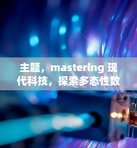 主题,mastering 现代科技,探索多态性数据流控制协议(MTP)的卓越性能 主题,mastering 现代科技,探索多态性数据流控制协议(MTP)的卓越性能