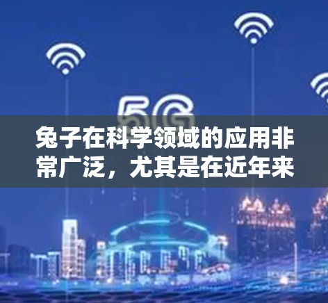 兔子在科学领域的应用非常广泛，尤其是在近年来，兔子作为实验动物，被广泛用于科研、教育和创新等领域。以下是一些关于兔子科学上网的具体内容