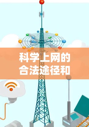 科学上网的合法途径和注意事项如下 科学上网的合法途径和注意事项如下