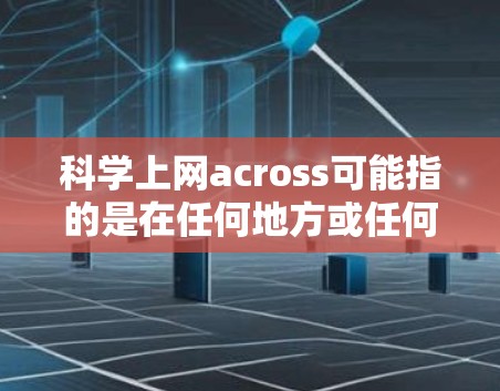 科学上网across可能指的是在任何地方或任何设备上使用科学计算工具或平台的体验。以下是一些可能的解释和建议 科学上网across可能指的是在任何地方或任何设备上使用科学计算工具或平台的体验。以下是一些可能的解释和建议