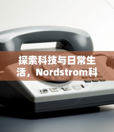 探索科技与日常生活，Nordstrom科学上网的未来