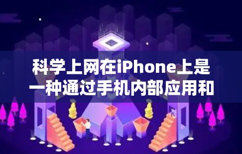 科学上网在iPhone上是一种通过手机内部应用和查找服务来获取信息的途径，适用于搜索、下载和快速资料访问。以下是详细的步骤和使用方法