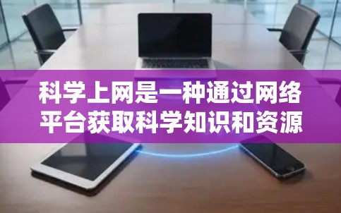 科学上网是一种通过网络平台获取科学知识和资源的途径，具有其独特的优势和挑战。为了有效利用科学上网，可以采取以下策略