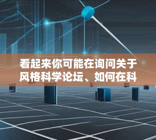 看起来你可能在询问关于风格科学论坛、如何在科学上上网，或者你可能想了解如何在科学领域上进行操作，比如上传文件、使用特定的工具或编程语言。以下是一些可能的相关信息和建议