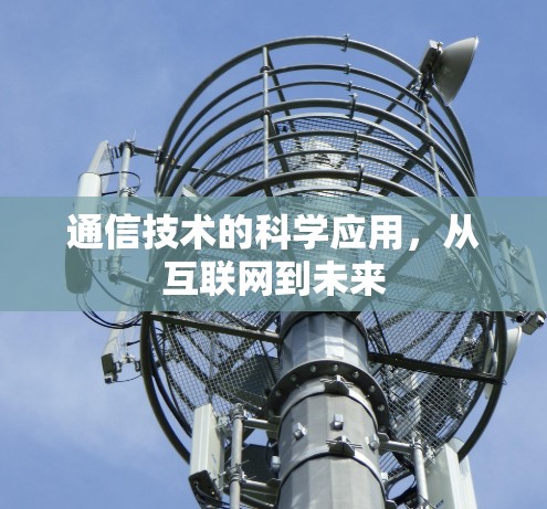 通信技术的科学应用，从互联网到未来