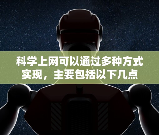 科学上网可以通过多种方式实现,主要包括以下几点 科学上网可以通过多种方式实现,主要包括以下几点